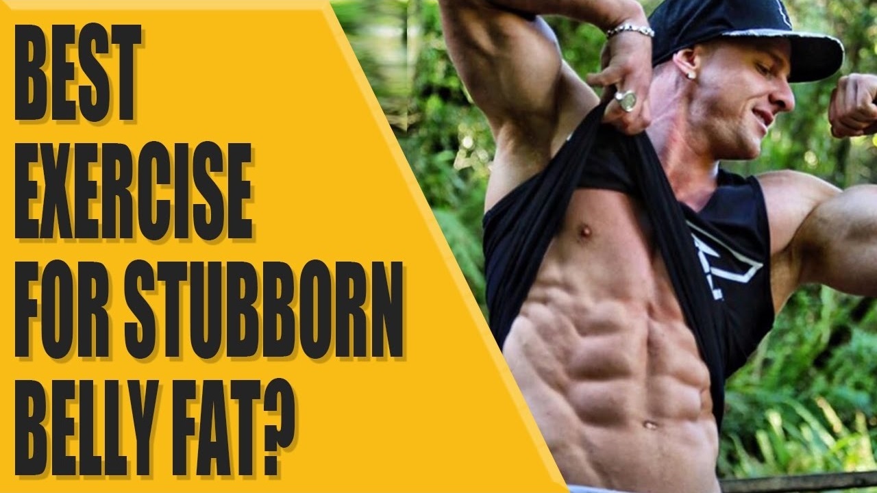 Best exercise for stubborn belly fat