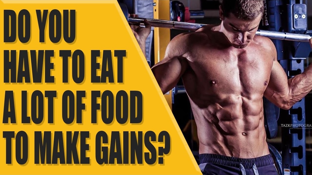 Do you have to eat a lot of food to make GAINS